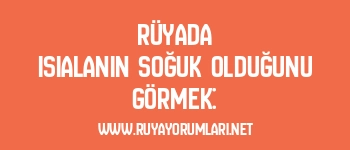 Rüyada Isıalanın Soğuk Olduğunu Görmek: