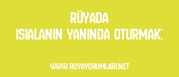 Rüyada Isıalanın Yanında Oturmak: