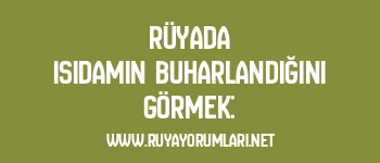 Rüyada Isıdamın Buharlandığını Görmek: