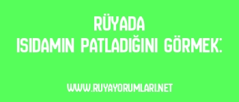 Rüyada Isıdamın Patladığını Görmek: