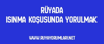 Rüyada Isınma Koşusunda Yorulmak: