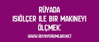 Rüyada Isıölçer ile Bir Makineyi Ölçmek: