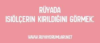 Rüyada Isıölçerin Kırıldığını Görmek: