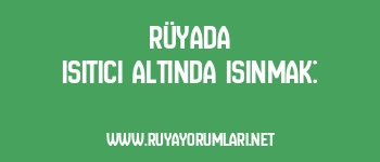 Rüyada Isıtıcı Altında Isınmak: