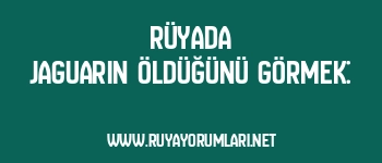 Rüyada Jaguarın Öldüğünü Görmek: