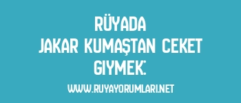 Rüyada Jakar Kumaştan Ceket Giymek: