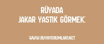 Rüyada Jakar Yastık Görmek: