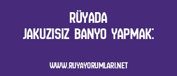 Rüyada Jakuzisiz Banyo Yapmak: