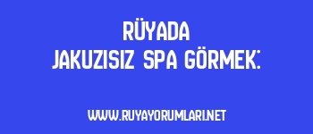 Rüyada Jakuzisiz Spa Görmek: