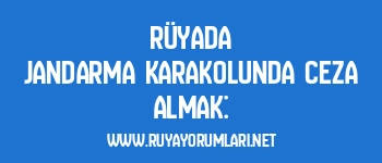 Rüyada Jandarma Karakolunda Ceza Almak: