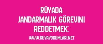 Rüyada Jandarmalık Görevini Reddetmek: