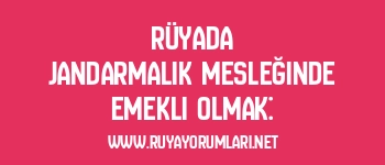 Rüyada Jandarmalık Mesleğinde Emekli Olmak: