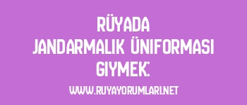 Rüyada Jandarmalık Üniforması Giymek: