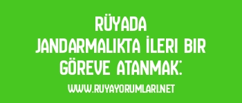 Rüyada Jandarmalıkta İleri Bir Göreve Atanmak: