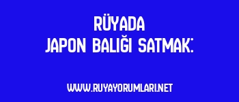Rüyada Japon Balığı Satmak: