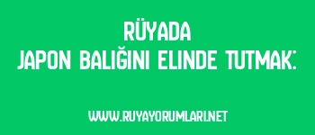 Rüyada Japon Balığını Elinde Tutmak: