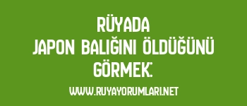 Rüyada Japon Balığını Öldüğünü Görmek: