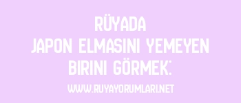 Rüyada Japon Elmasını Yemeyen Birini Görmek: