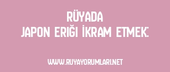 Rüyada Japon Eriği İkram Etmek: