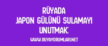 Rüyada Japon Gülünü Sulamayı Unutmak: