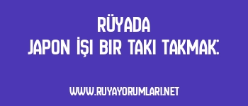 Rüyada Japon İşi Bir Takı Takmak: