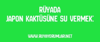 Rüyada Japon Kaktüsüne Su Vermek: