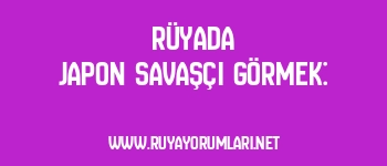 Rüyada Japon Savaşçı Görmek: