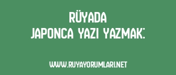 Rüyada Japonca Yazı Yazmak:
