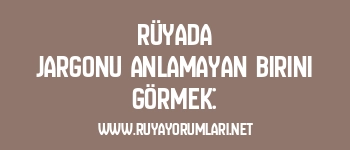 Rüyada Jargonu Anlamayan Birini Görmek: