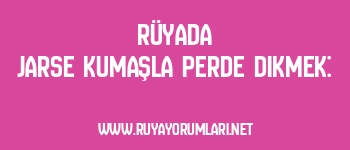 Rüyada Jarse Kumaşla Perde Dikmek: