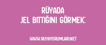 Rüyada Jel Bittiğini Görmek: