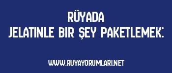 Rüyada Jelatinle Bir Şey Paketlemek: