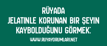 Rüyada Jelatinle Korunan Bir Şeyin Kaybolduğunu Görmek: