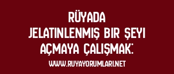 Rüyada Jelatinlenmiş Bir Şeyi Açmaya Çalışmak: