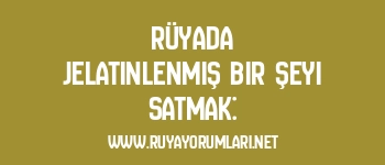 Rüyada Jelatinlenmiş Bir Şeyi Satmak: