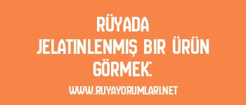 Rüyada Jelatinlenmiş Bir Ürün Görmek: