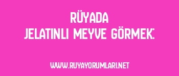 Rüyada Jelatinli Meyve Görmek: