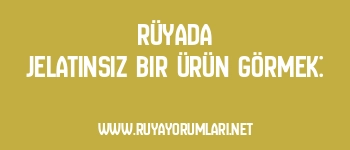 Rüyada Jelatinsiz Bir Ürün Görmek: