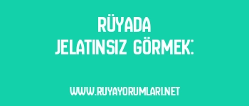 Rüyada Jelatinsiz Görmek: