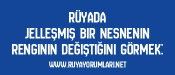 Rüyada Jelleşmiş Bir Nesnenin Renginin Değiştiğini Görmek: