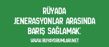 Rüyada Jenerasyonlar Arasında Barış Sağlamak: