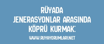 Rüyada Jenerasyonlar Arasında Köprü Kurmak: