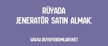 Rüyada Jeneratör Satın Almak: