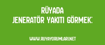 Rüyada Jeneratör Yakıtı Görmek: