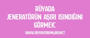 Rüyada Jeneratörün Aşırı Isındığını Görmek: