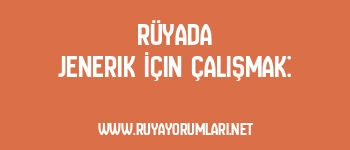 Rüyada Jenerik İçin Çalışmak: