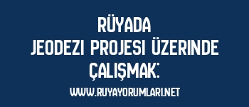 Rüyada Jeodezi Projesi Üzerinde Çalışmak: