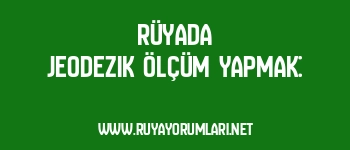 Rüyada Jeodezik Ölçüm Yapmak: