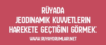 Rüyada Jeodinamik Kuvvetlerin Harekete Geçtiğini Görmek: