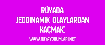 Rüyada Jeodinamik Olaylardan Kaçmak: